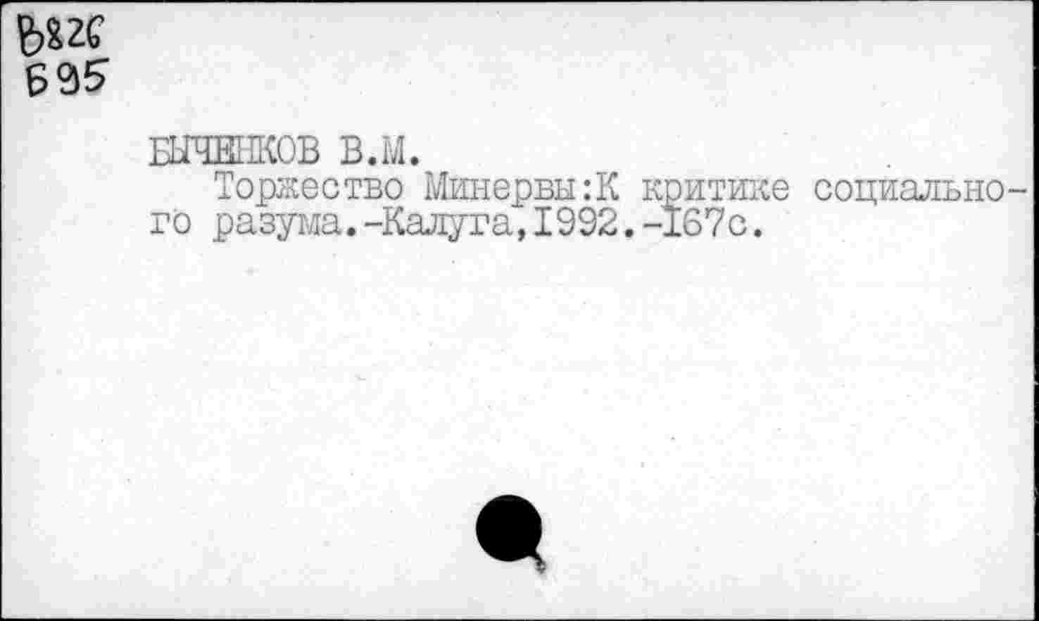 ﻿
БЫЧЕНКОВ В.М.
Торжество Минервы:К критике социального разума.-Калуга, 1992.-167с.